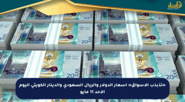 «تذبذب الأسواق» أسعار الدولار والريال السعودي والدينار الكويتي اليوم الأحد 11 مايو